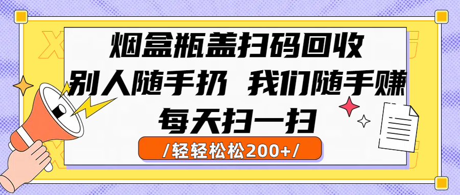 烟盒瓶盖扫码回收，别人随手扔 我们随手赚，闷声发大财-洛柒笔记
