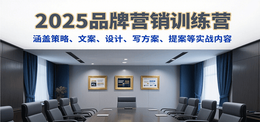 2025品牌营销训练营，涵盖策略、文案、设计、写方案、提案等实战内容-洛柒笔记