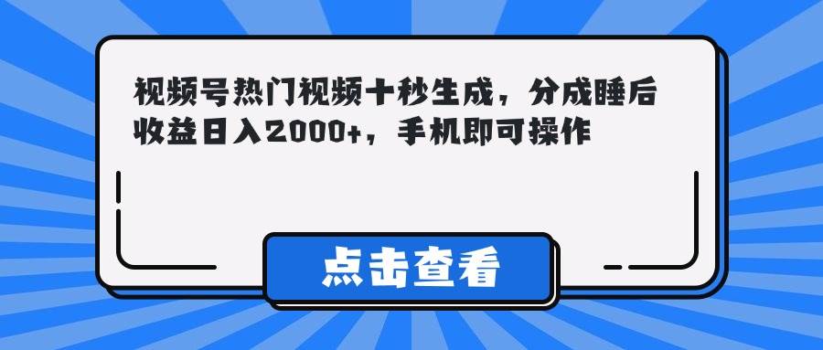 （14851期）视频号热门视频十秒生成，分成睡后收益日入2000+，手机即可操作-洛柒笔记