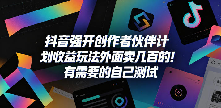 抖音强开创作者伙伴计划收益玩法，外面卖几百的！有需要的自己测试-洛柒笔记