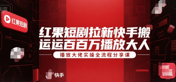 红果短剧拉新快手搬运百万播放大佬实操全流程分享课-洛柒笔记