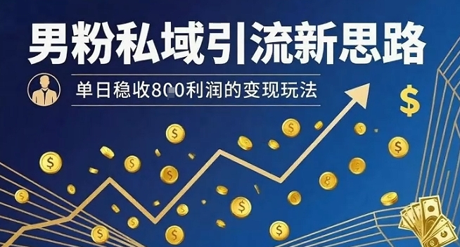 男粉私域引流新思路，单日稳收8张利润的变现玩法-洛柒笔记