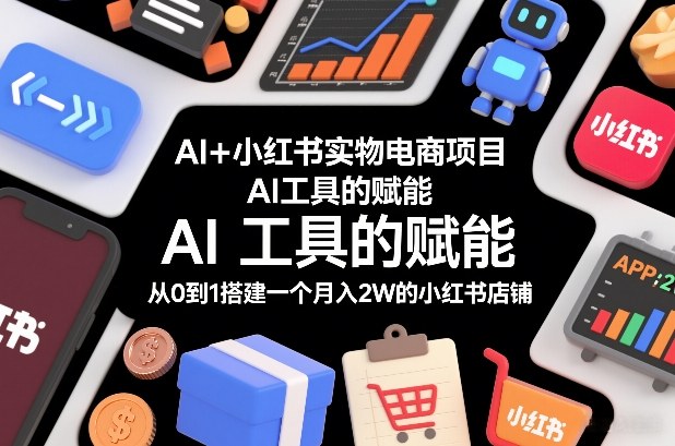 AI+小红书实物电商项目，AI工具的赋能，从0到1搭建一个月入2W的小红书店铺-洛柒笔记