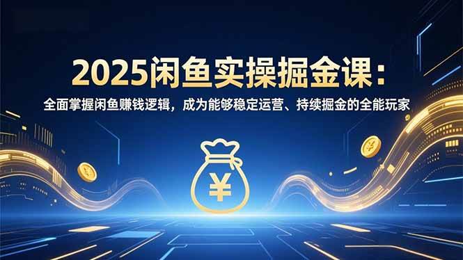 （16976期）2025闲鱼实操掘金课：全面掌握闲鱼賺钱逻辑，成为能够稳定运营、持续掘金的全能玩家-洛柒笔记