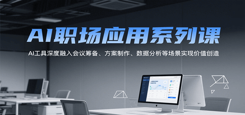 AI职场应用系列课，AI工具深度融入会议筹备、方案制作、数据分析等场景实现价值创造-洛柒笔记