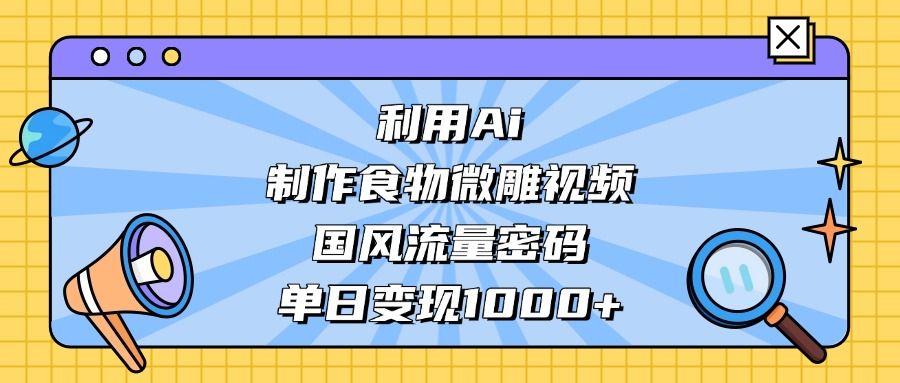 利用Ai制作，食物微雕视频，国风流量密码，单日变现1000+-洛柒笔记