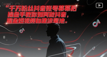 千万粉丝抖音账号幕后操盘手教你如何做抖音，掘金短视频自建流量池-洛柒笔记