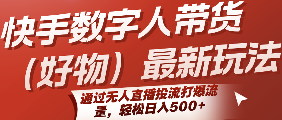 快手数字人带货（好物）最新玩法，通过无人直播投流打爆流量，轻松日入500+-洛柒笔记