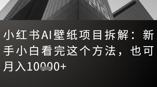 小红书AI壁纸项目拆解：新手小白看完这个方法，也可月入1w+-洛柒笔记