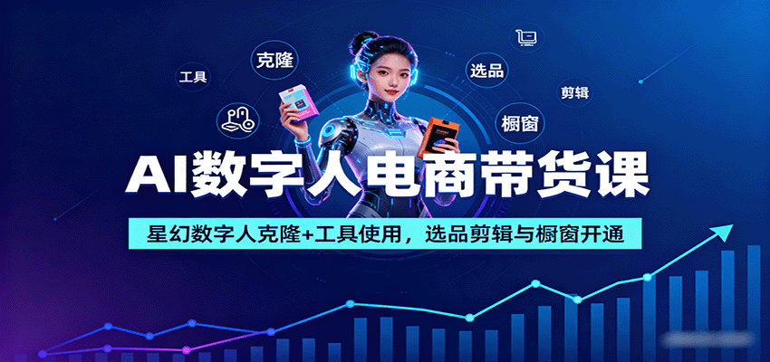 AI数字人电商带货课：星幻数字人克隆+工具使用，选品剪辑与橱窗开通-洛柒笔记