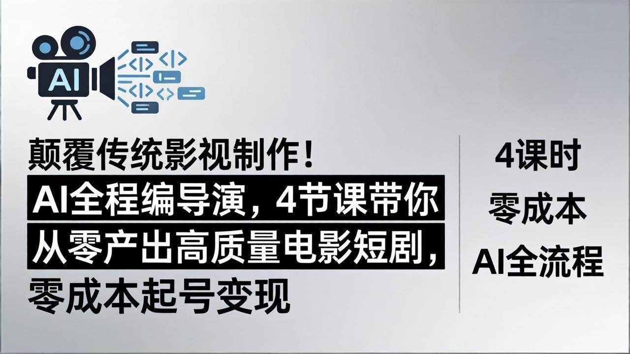 （18134期）颠覆传统影视制作！AI全程编导演，4节课带你从零产出高质量电影短剧，零成本起号变现-洛柒笔记