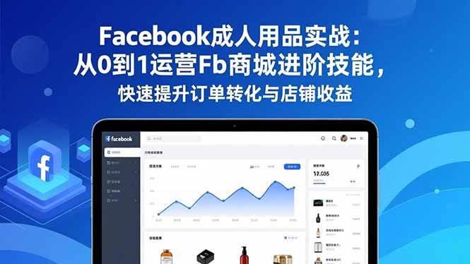 （16864期）Facebook成人用品实战：从0到1运营Fb商城进阶技能，快速提升订单转化与店铺收益-洛柒笔记