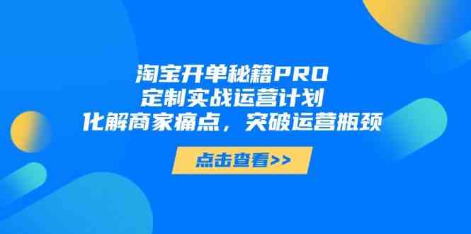 淘宝开单秘籍PRO，定制实战运营计划，化解商家痛点，突破运营瓶颈-洛柒笔记
