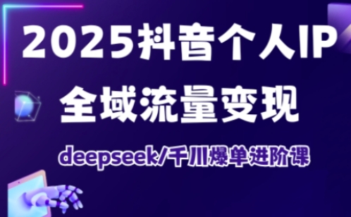 抖音个人IP全域流量变现进阶课，deepseek千川爆单进阶课（更新2026）-洛柒笔记