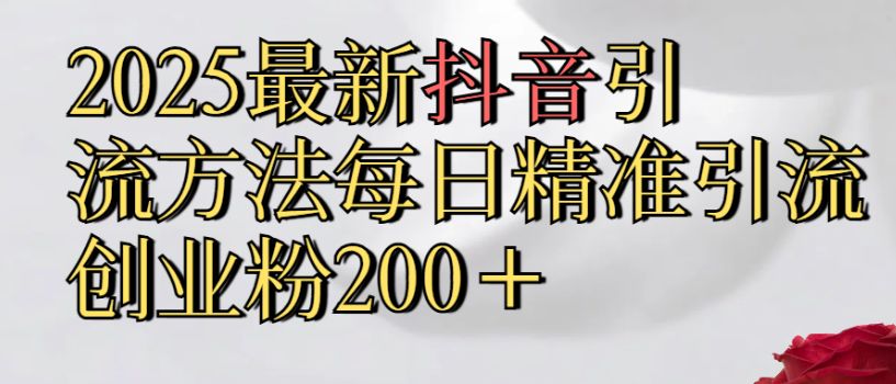 真实免费分享2025最新,抖音引流,方法每日精准引流创业粉300＋-洛柒笔记