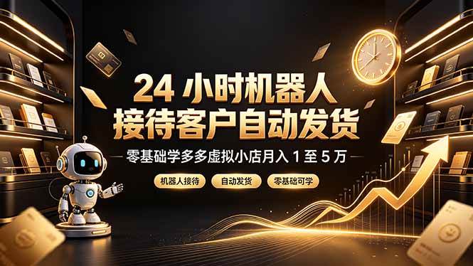 （19491期）24 小时机器人接待客户自动发货，零基础学多多虚拟小店月入 1 至 5 万-洛柒笔记