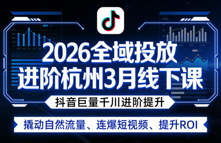 2026全域投放进阶杭州3月线下课，抖音巨量千川进阶提升，撬动自然流量、连爆短视频、提升ROI-洛柒笔记