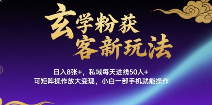 玄学粉获客新玩法日入8张+， 私域每天进线50人+，可矩阵操作放大变现，小白一部手机就能操作-洛柒笔记