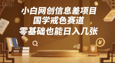 小白网创信息差项目，国学戒色赛道，零基础也能日入几张-洛柒笔记