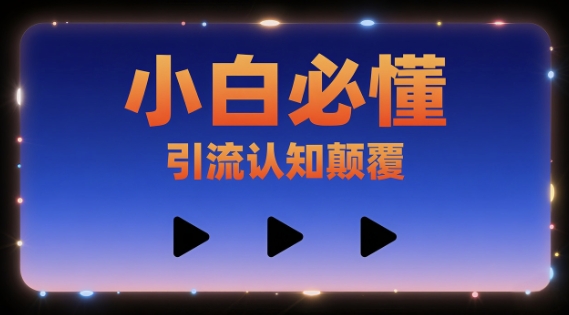 小白必懂，引流认知颠覆，三个视频讲透-洛柒笔记