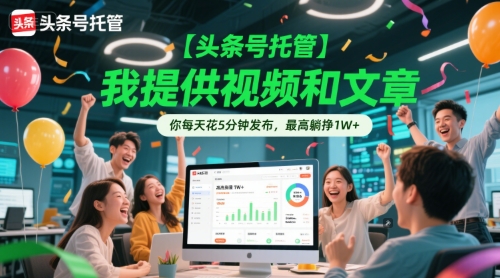 【头条号托管 】我提供视频和文章，你每天花5分钟发布，最高躺挣1W+【揭秘】-洛柒笔记
