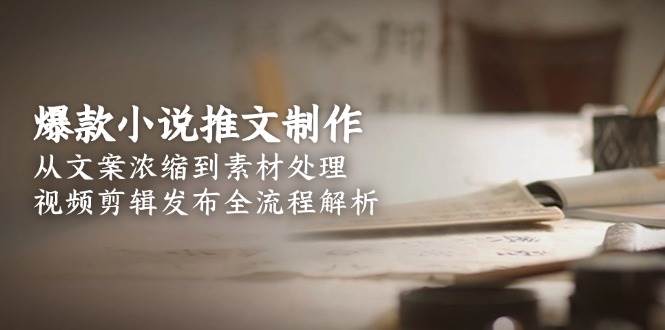 爆款小说推文制作，从文案浓缩到素材处理，视频剪辑发布全流程解析-洛柒笔记