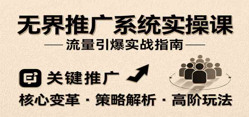 无界推广系统实操课，讲核心变革、各推广策略及高阶玩法引爆流量，助力运营进阶-洛柒笔记