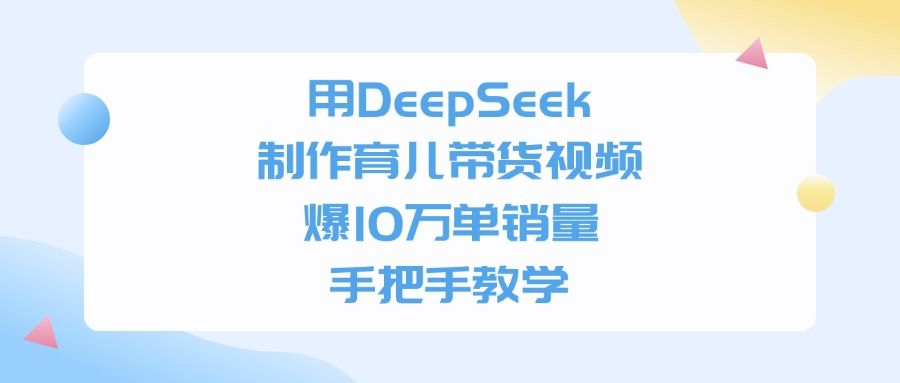 用DeepSeek制作，育儿带货视频，爆10万单销量，手把手教学-洛柒笔记