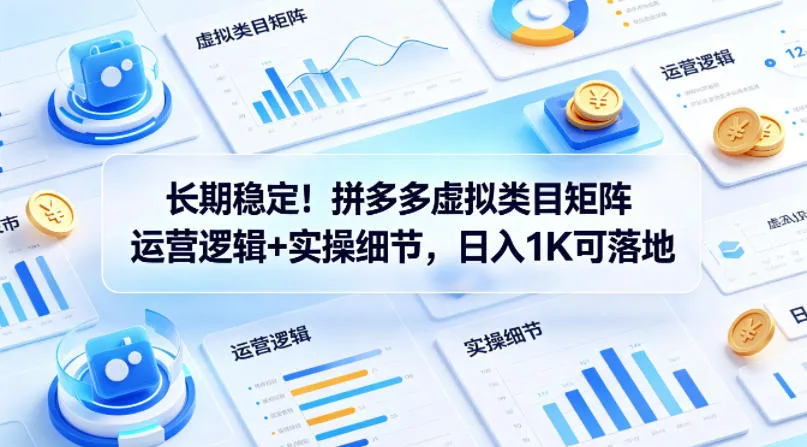 长期稳定！拼多多虚拟类目矩阵运营逻辑+实操细节，日入1K可落地-洛柒笔记
