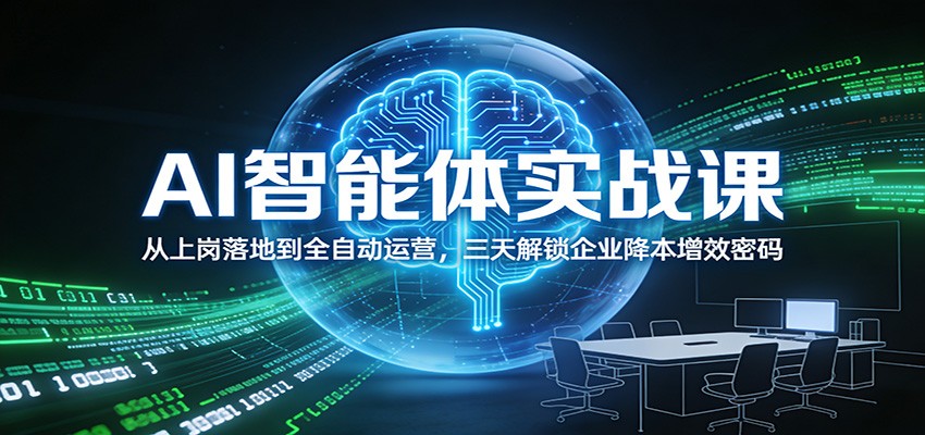 AI智能体实战课：从上岗落地到全自动运营，三天解锁企业降本增效密码-洛柒笔记
