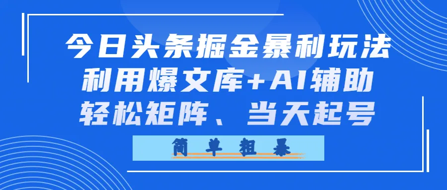 今日头条掘金暴利玩法，利用爆文库+AI辅助，轻松矩阵、当天起号，简单粗暴-洛柒笔记