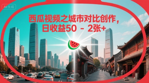 西瓜视频之城市对比创作，日收益50-2张+-洛柒笔记