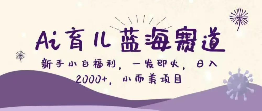 Ai育儿蓝海赛道，新手小白福利，一发即火，日入2000+，小而美项目-洛柒笔记