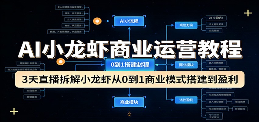 AI小龙虾商业运营教程：3天直播拆解小龙虾从0到1商业模式搭建到盈利-洛柒笔记
