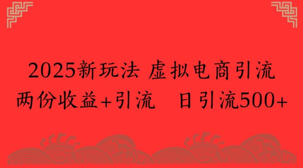 2025新玩法 虚拟电商引流两份收益+引流 日引流500+-洛柒笔记