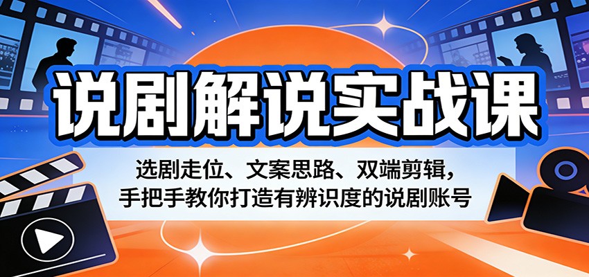 说剧解说实战课：选剧走位、文案思路、双端剪辑，手把手教你打造有辨识度的说剧账号-洛柒笔记
