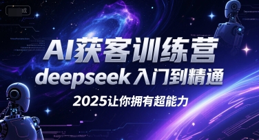 AI获客训练营，deepseek入门到精通，2025让你拥有超能力-洛柒笔记