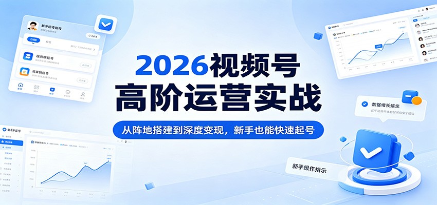 2026视频号高阶运营实战：从阵地搭建到深度变现，新手也能快速起号-洛柒笔记