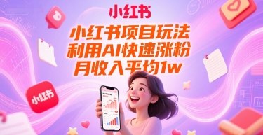 小红书项目玩法，利用AI快速涨粉，月收入平均1w+-洛柒笔记
