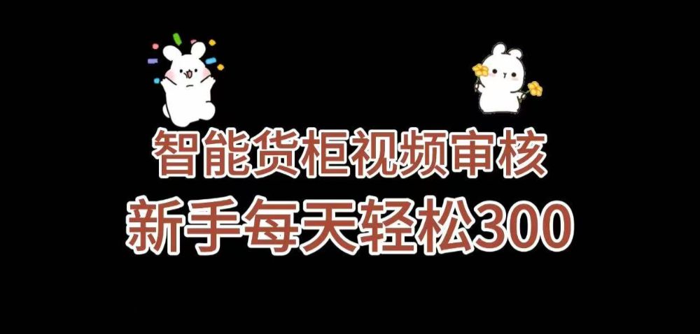 《智能货柜视频审核，几秒一单，多劳多得，新人小白一天轻松 300+，零门槛》-洛柒笔记
