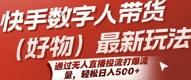 快手数字人带货(好物)最新玩法，通过无人直播投流打爆流量，轻松日入5张-洛柒笔记