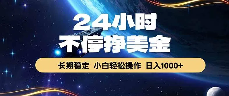 24小时不停挣美金，长期稳定，绿色稳定，日入1000+-洛柒笔记