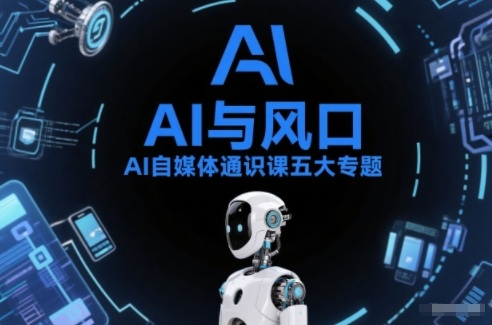 AI自媒体通识课五大专题，AI基础操作篇+AI生活娱乐篇+AI职场提效篇+AI自媒体实操篇+账号创作工具篇-洛柒笔记