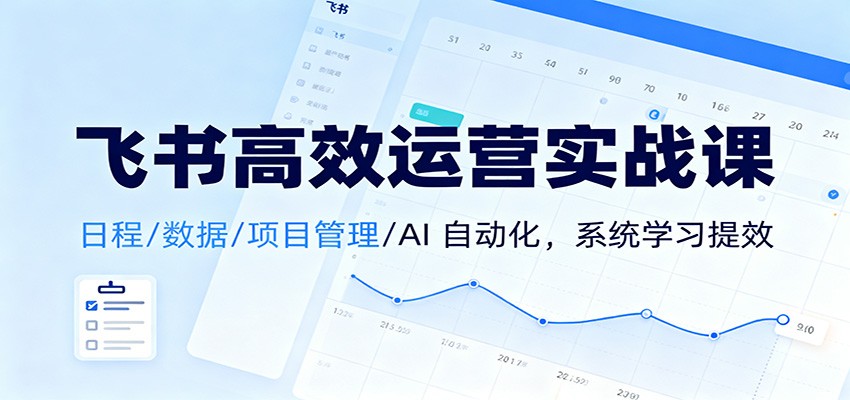 飞书高效运营实战课：日程/数据/项目管理/AI 自动化，系统学习提效-洛柒笔记