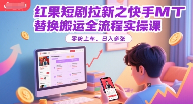 红果短剧拉新之快手MT替换搬运全流程实操课，零粉上车，日入多张-洛柒笔记
