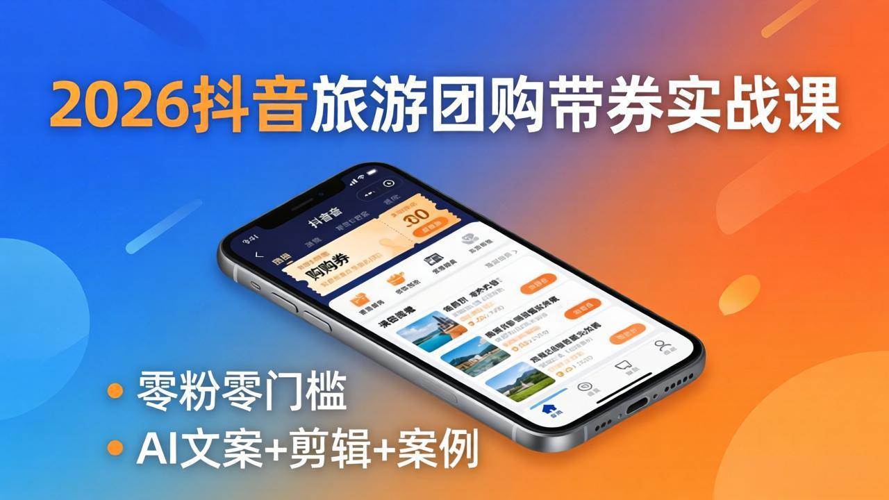 （18175期）2026抖音旅游团购带券实战课：零粉零门槛，AI文案+剪辑+案例，躺着赚门票佣金-洛柒笔记