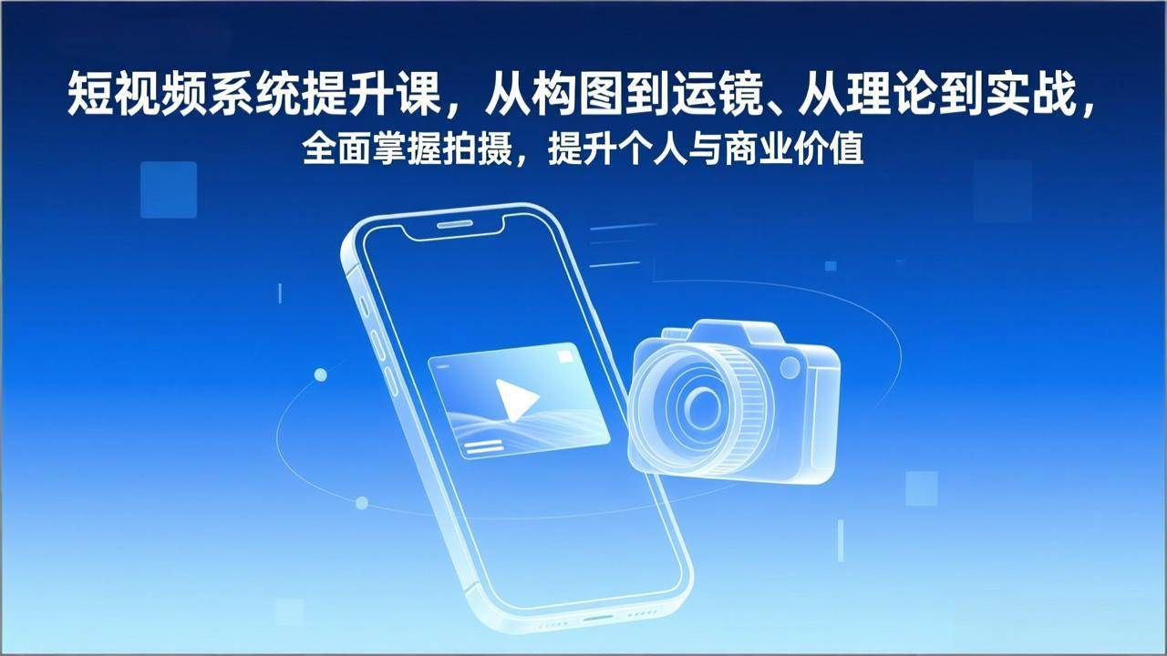 （17053期）短视频系统提升课，从构图到运镜、从理论到实战，全面掌握拍摄，提升个人与商业价值-洛柒笔记