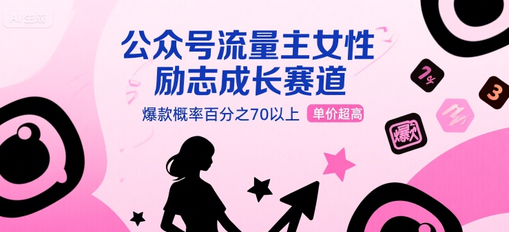 公众号流量主女性励志成长赛道，爆款概率百分之70以上，单价超高-洛柒笔记