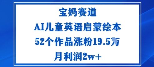 宝妈赛道：AI儿童英语启蒙绘本52个作品涨粉19.5W月利润2w+-洛柒笔记