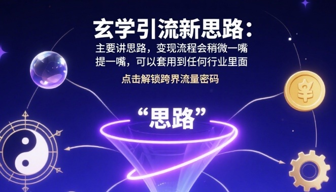 玄学引流新思路：主要讲思路，变现流程会稍微提一嘴，可以套用到任何行业里面-洛柒笔记